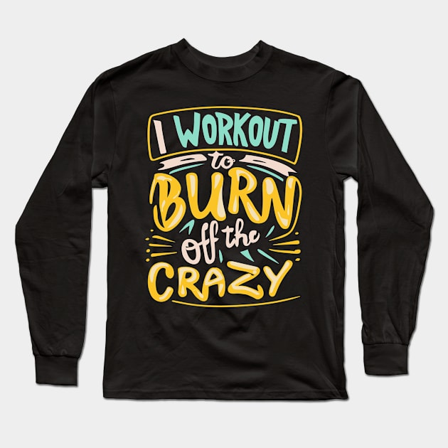 I Workout to burn off the Crazy Gym Fitness Sports Long Sleeve T-Shirt by ValareanCie